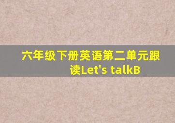 六年级下册英语第二单元跟读Let's talkB